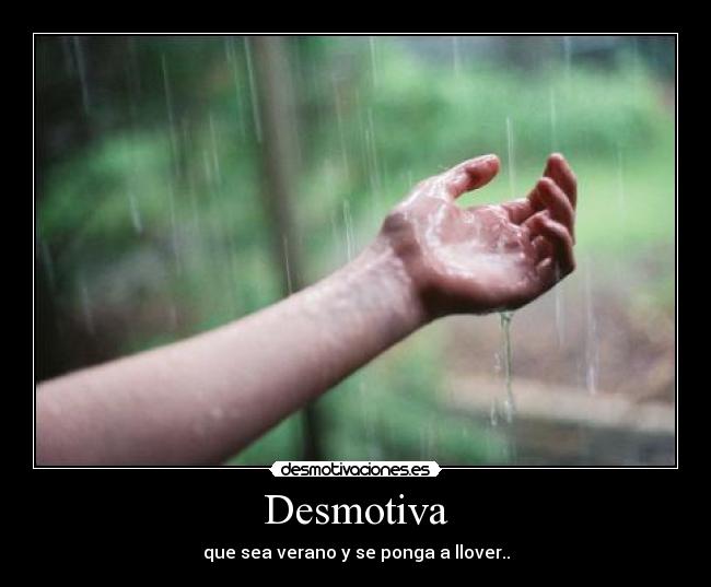 Desmotiva - que sea verano y se ponga a llover..