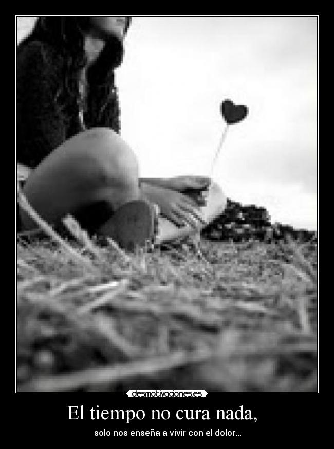 El tiempo no cura nada, -