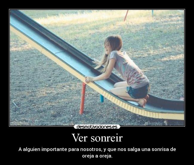 Ver sonreir - A alguien importante para nosotros, y que nos salga una sonrisa de oreja a oreja.