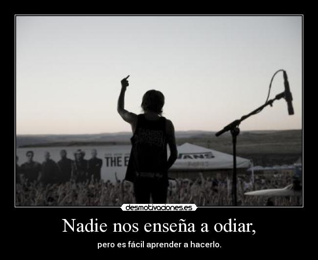 Nadie nos enseña a odiar, - pero es fácil aprender a hacerlo.