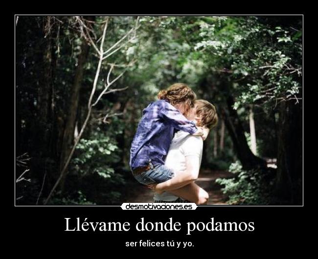 Llévame donde podamos - ser felices tú y yo.