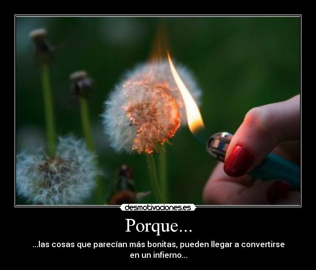 Porque... - ...las cosas que parecían más bonitas, pueden llegar a convertirse en un infierno...