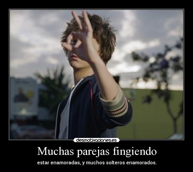 Muchas parejas fingiendo - estar enamoradas, y muchos solteros enamorados.