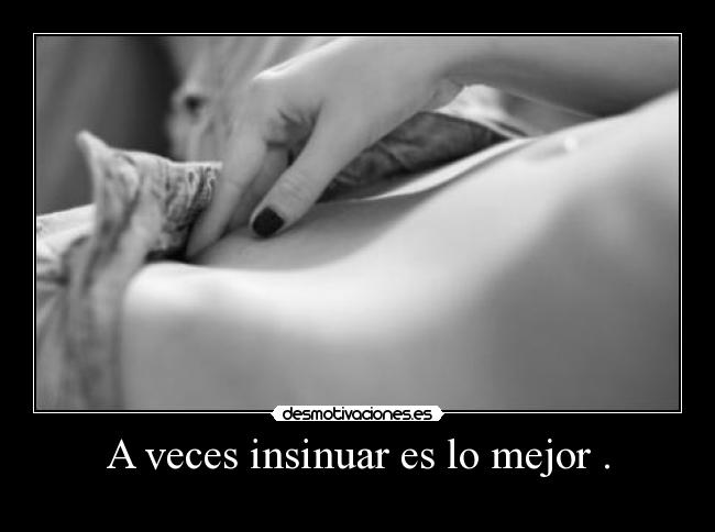 A veces insinuar es lo mejor . -