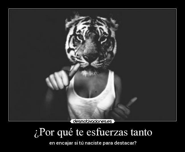 ¿Por qué te esfuerzas tanto - en encajar si tú naciste para destacar?