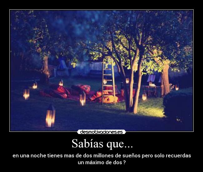 Sabías que... - en una noche tienes mas de dos millones de sueños pero solo recuerdas
un máximo de dos ?