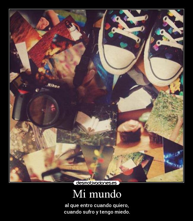 Mi mundo - al que entro cuando quiero,
cuando sufro y tengo miedo.