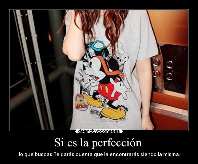 Si es la perfección - lo que buscas.Te darás cuenta que la encontrarás siendo la misma.