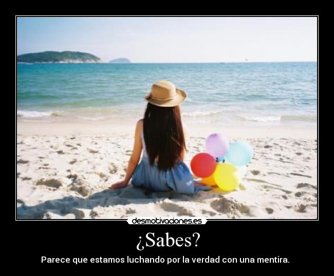 ¿Sabes? - Parece que estamos luchando por la verdad con una mentira.  