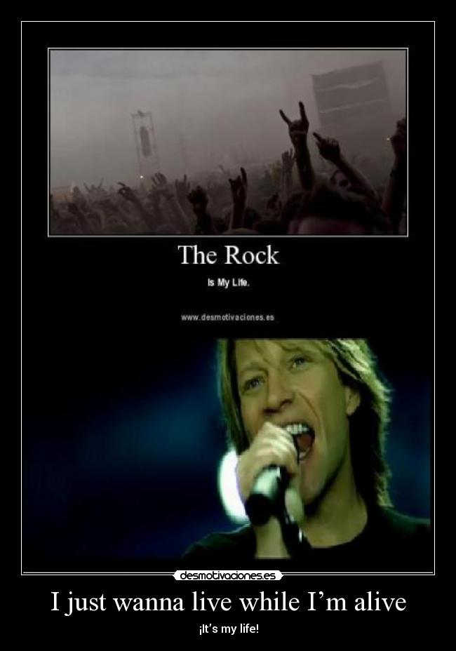 I just wanna live while I’m alive - 