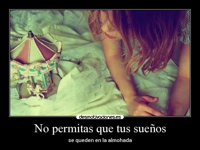 No permitas que tus sueños - se queden en la almohada
