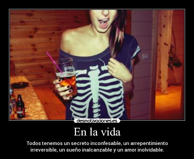 En la vida - Todos tenemos un secreto inconfesable, un arrepentimiento
irreversible, un sueño inalcanzable y un amor inolvidable.
