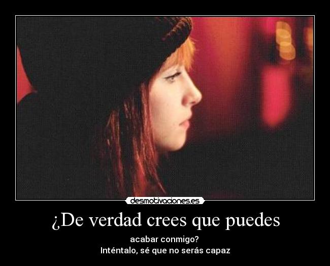 ¿De verdad crees que puedes - acabar conmigo? 
Inténtalo, sé que no serás capaz