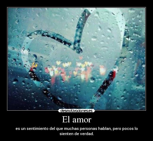 El amor - es un sentimiento del que muchas personas hablan, pero pocos lo sienten de verdad.