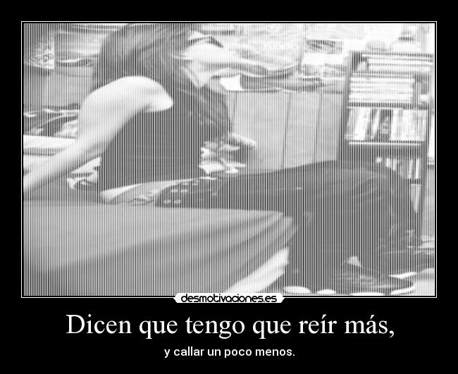 Dicen que tengo que reír más, -