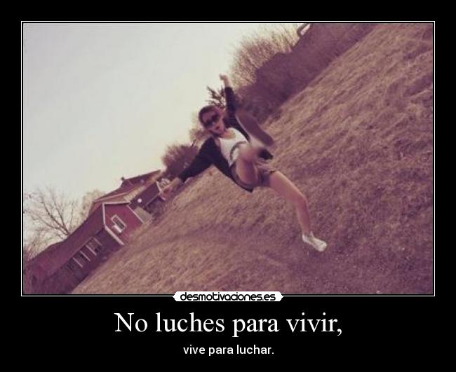 No luches para vivir, - vive para luchar.