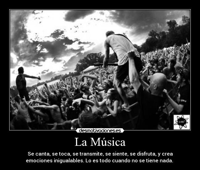 La Música - Se canta, se toca, se transmite, se siente, se disfruta, y crea
emociones inigualables. Lo es todo cuando no se tiene nada. 