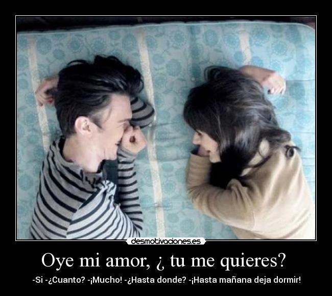 Oye mi amor, ¿ tu me quieres? -
