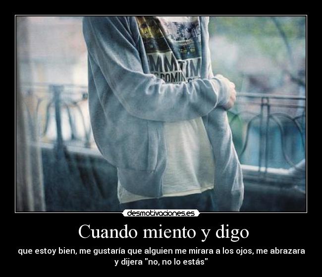  Cuando miento y digo - que estoy bien, me gustaría que alguien me mirara a los ojos, me abrazara
y dijera no, no lo estás