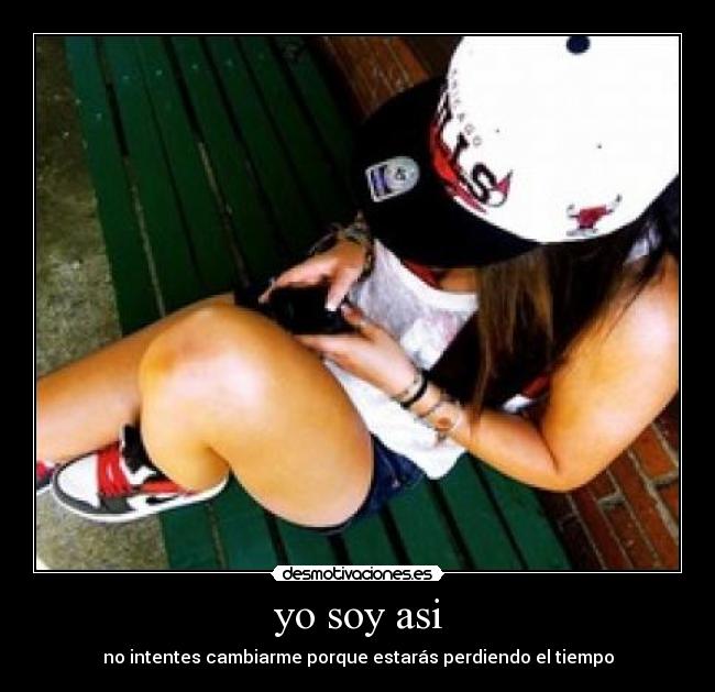 yo soy asi - no intentes cambiarme porque estarás perdiendo el tiempo