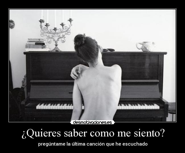 ¿Quieres saber como me siento? - pregúntame la última canción que he escuchado