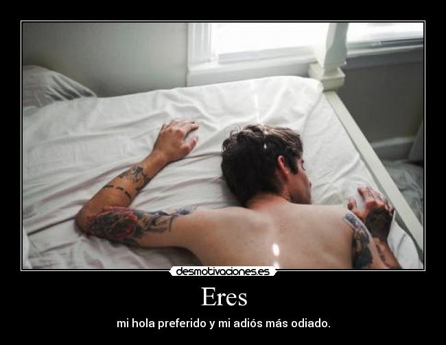 Eres - mi hola preferido y mi adiós más odiado.