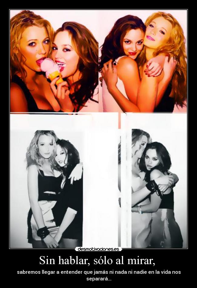 Sin hablar, sólo al mirar, - sabremos llegar a entender que jamás ni nada ni nadie en la vida nos separará...