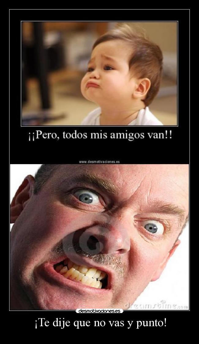 ¡Te dije que no vas y punto! -