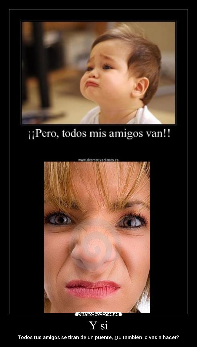 Y si - Todos tus amigos se tiran de un puente, ¿tu también lo vas a hacer?