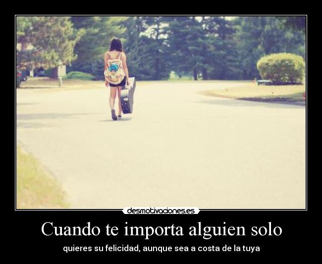 Cuando te importa alguien solo - quieres su felicidad, aunque sea a costa de la tuya