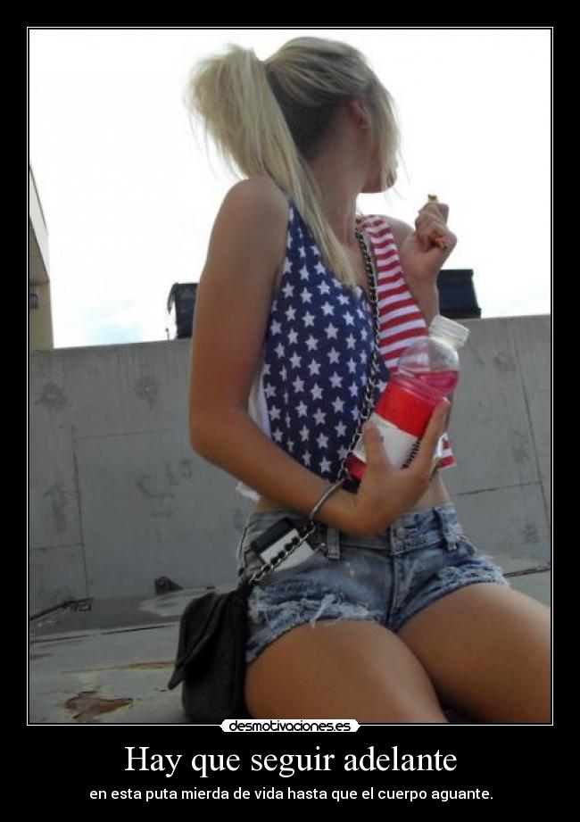 Hay que seguir adelante - en esta puta mierda de vida hasta que el cuerpo aguante.