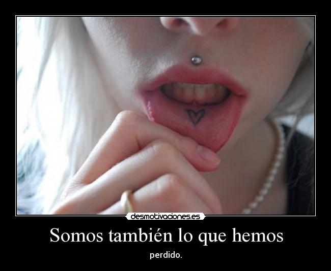 Somos también lo que hemos - perdido.