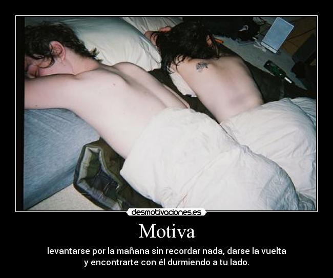 Motiva - levantarse por la mañana sin recordar nada, darse la vuelta
y encontrarte con él durmiendo a tu lado.