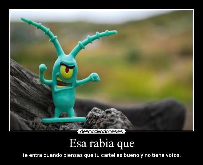 Esa rabia que - te entra cuando piensas que tu cartel es bueno y no tiene votos.