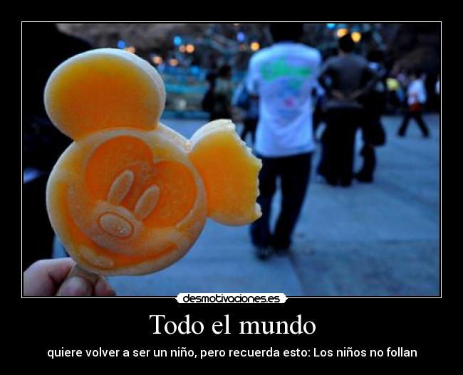 Todo el mundo - quiere volver a ser un niño, pero recuerda esto: Los niños no follan