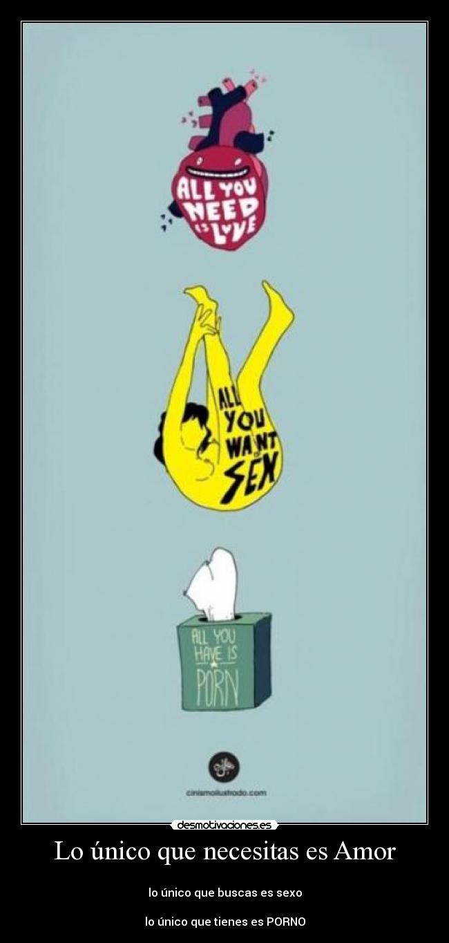 Lo único que necesitas es Amor -
lo único que buscas es sexo
lo único que tienes es PORNO