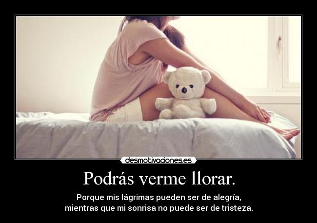 Podrás verme llorar. - Porque mis lágrimas pueden ser de alegría,
mientras que mi sonrisa no puede ser de tristeza.