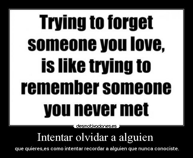 Intentar olvidar a alguien - que quieres,es como intentar recordar a alguien que nunca conociste.