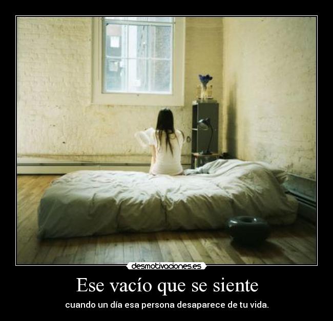 Ese vacío que se siente - cuando un día esa persona desaparece de tu vida.
