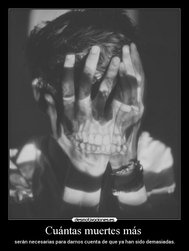 Cuántas muertes más  - serán necesarias para darnos cuenta de que ya han sido demasiadas.