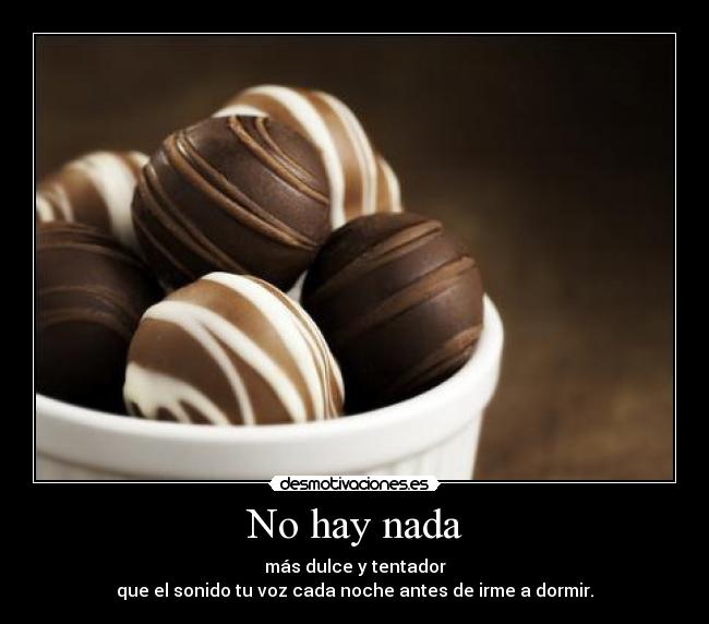 No hay nada - más dulce y tentador
que el sonido tu voz cada noche antes de irme a dormir.