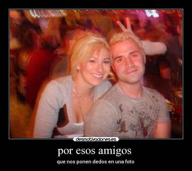 por esos amigos - que nos ponen dedos en una foto