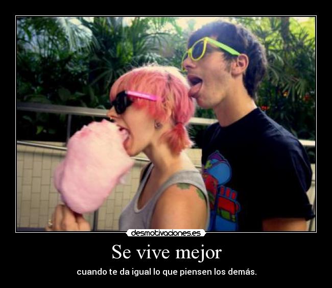 Se vive mejor - cuando te da igual lo que piensen los demás.