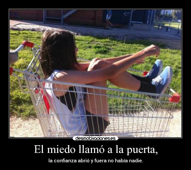 El miedo llamó a la puerta, - la confianza abrió y fuera no había nadie.