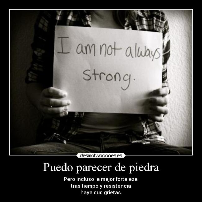 Puedo parecer de piedra - Pero incluso la mejor fortaleza 
tras tiempo y resistencia
haya sus grietas.