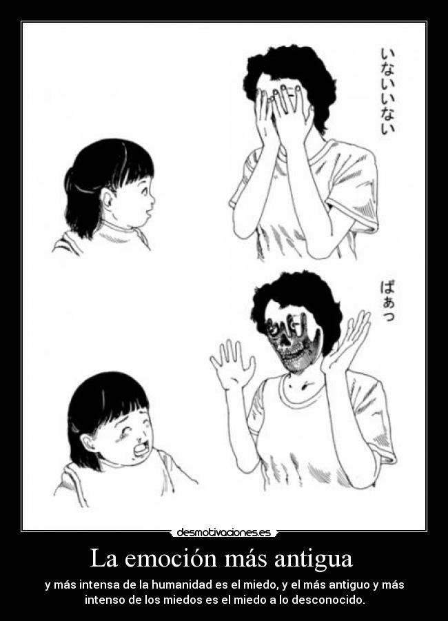 La emoción más antigua  - y más intensa de la humanidad es el miedo, y el más antiguo y más
intenso de los miedos es el miedo a lo desconocido.
