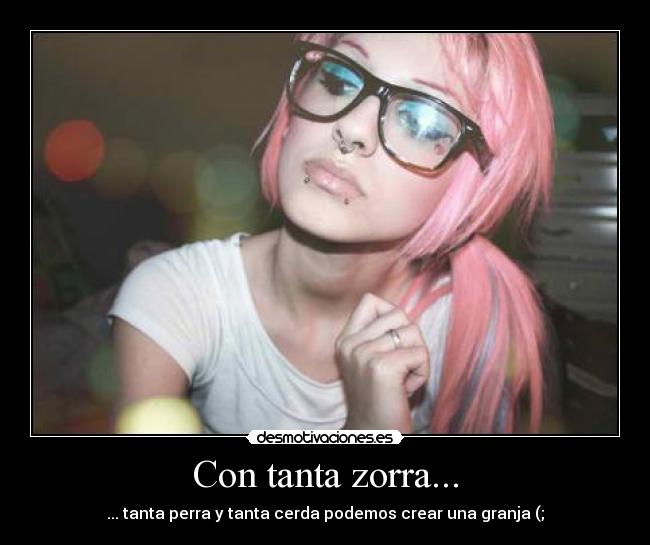 Con tanta zorra... - ... tanta perra y tanta cerda podemos crear una granja (;