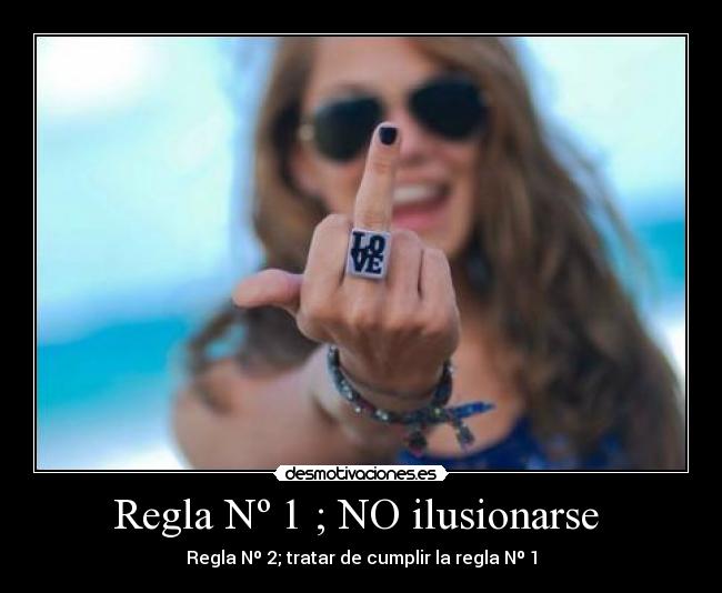 Regla Nº 1 ; NO ilusionarse  - Regla Nº 2; tratar de cumplir la regla Nº 1