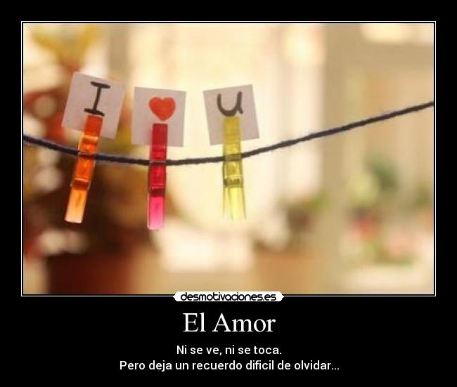 El Amor - Ni se ve, ni se toca.
Pero deja un recuerdo dificil de olvidar...