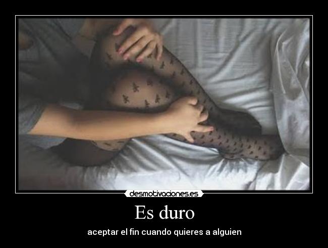 Es duro - aceptar el fin cuando quieres a alguien